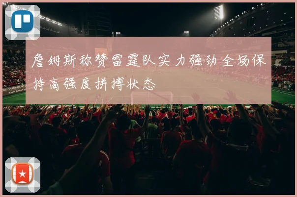 詹姆斯称赞雷霆队实力强劲全场保持高强度拼搏状态