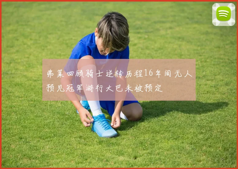 弗莱回顾骑士逆转历程16年间无人预见冠军游行大巴未被预定