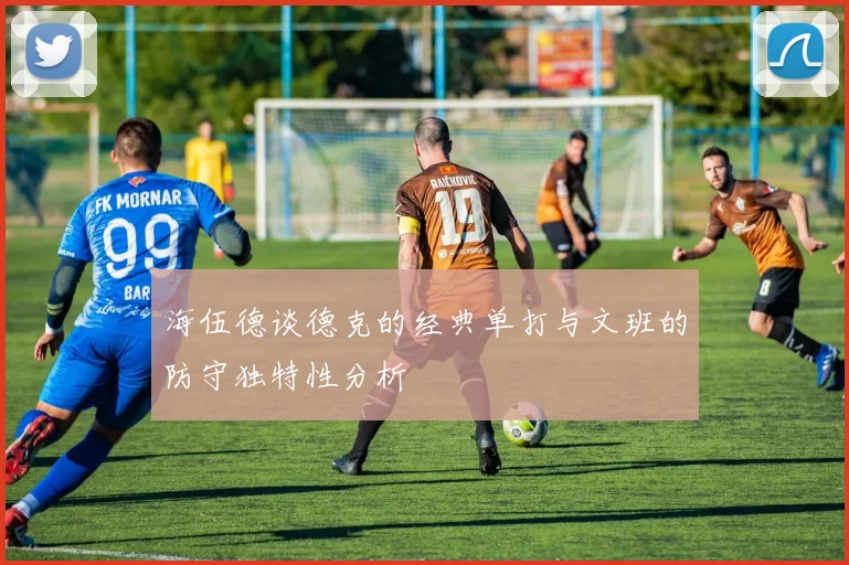 海伍德谈德克的经典单打与文班的防守独特性分析