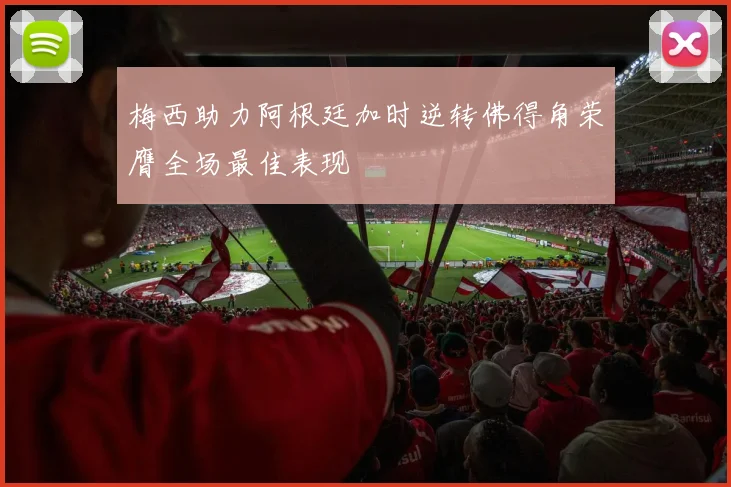 梅西助力阿根廷加时逆转佛得角荣膺全场最佳表现