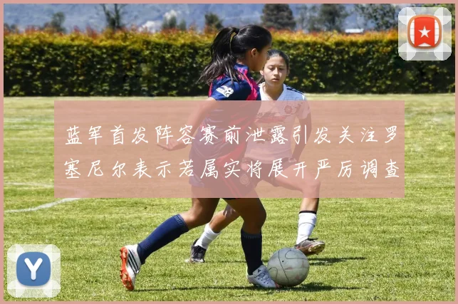 蓝军首发阵容赛前泄露引发关注罗塞尼尔表示若属实将展开严厉调查