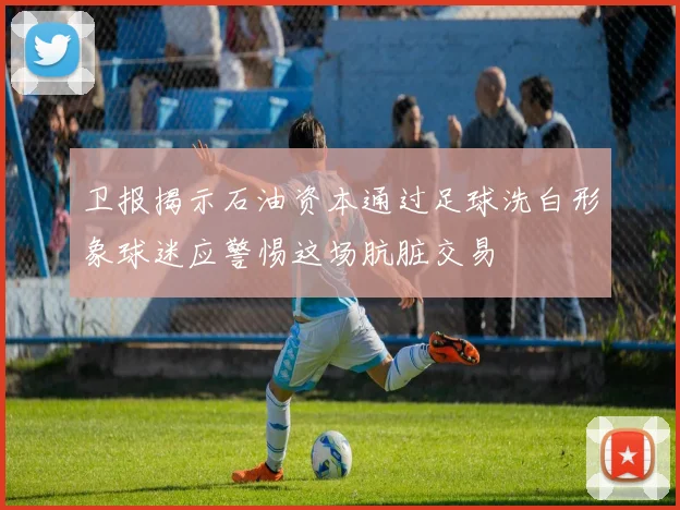卫报揭示石油资本通过足球洗白形象球迷应警惕这场肮脏交易