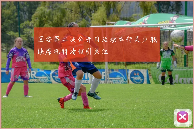 国安第二次公开日活动举行吴少聪缺席孔特请假引关注
