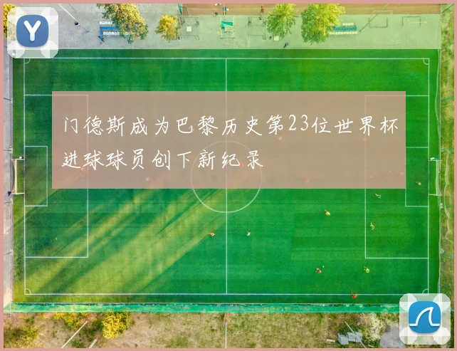 门德斯成为巴黎历史第23位世界杯进球球员创下新纪录