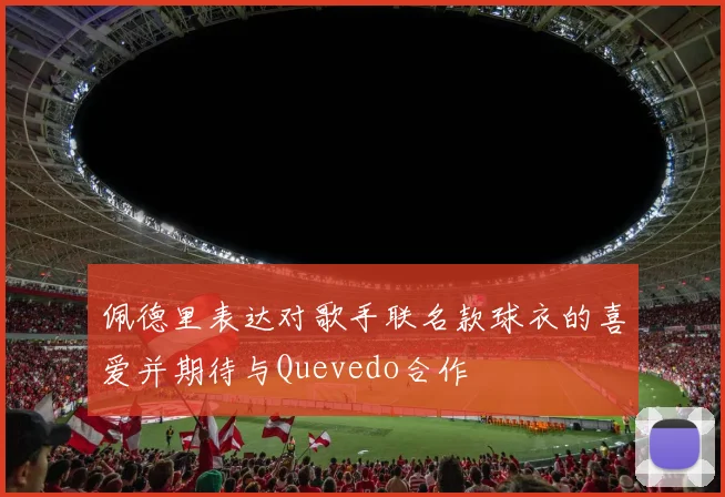 佩德里表达对歌手联名款球衣的喜爱并期待与Quevedo合作