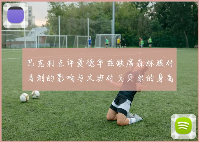 巴克利点评爱德华兹缺席森林狼对马刺的影响与文班对戈贝尔的身高压制