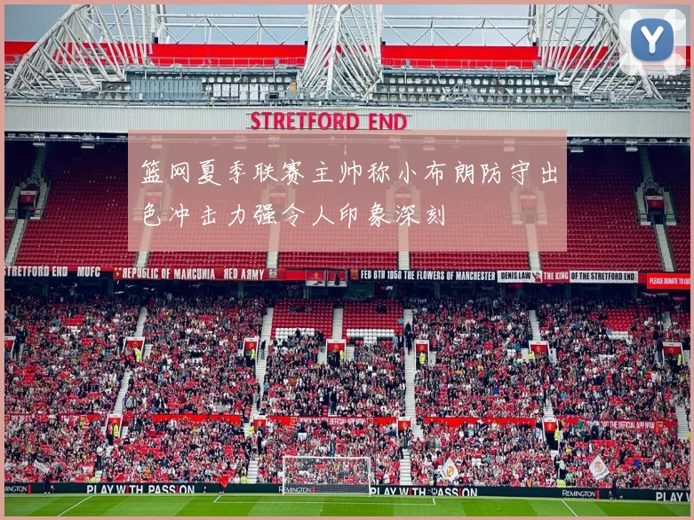 篮网夏季联赛主帅称小布朗防守出色冲击力强令人印象深刻
