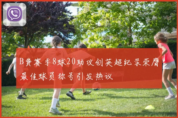 B费赛季8球20助攻创英超纪录荣膺最佳球员称号引发热议