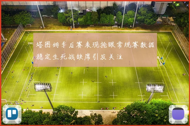 塔图姆季后赛表现抢眼常规赛数据稳定生死战缺席引发关注