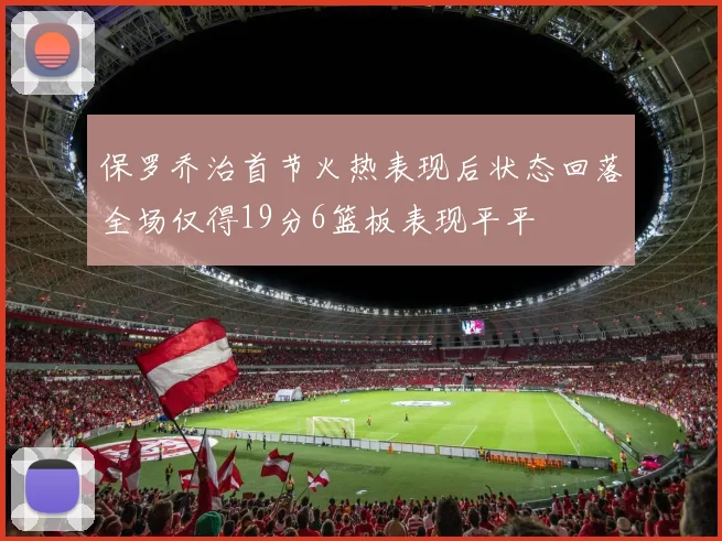 保罗乔治首节火热表现后状态回落全场仅得19分6篮板表现平平