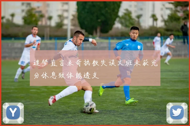 追梦直言米奇执教失误文班未获充分休息致体能透支